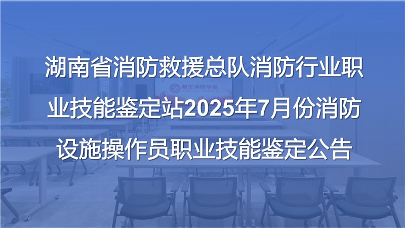 湖南省消防救援總隊(duì)消防行業(yè)職業(yè)技能鑒定站2025年7月份消防設(shè)施操作員職業(yè)技能鑒定公告
