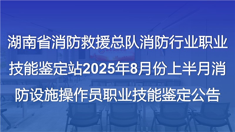 湖南省消防救援總隊(duì)消防行業(yè)職業(yè)技能鑒定站2025年8月份上半月消防設(shè)施操作員職業(yè)技能鑒定公告